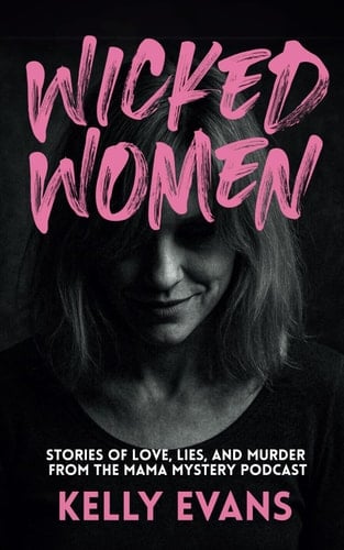 Wicked Women Stories of Love, Lies, and Murder from the Mama Mystery Podcast