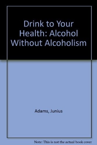 Drink to Your Health Alcohol Without Alcoholism