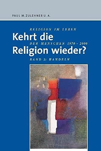 Kehrt die Religion wieder? Religion im Leben der Menschen 1970-2000. Kehrt die Religion wieder? : [Bd. 2]: Religion kehrt wieder : Handlungsoptionen in Kirche und Gesellschaft