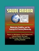 Saudi Arabia Modernity, Stability, and the Twenty-First Century Monarchy - Report on Wahhabism, Saudi Political and Cultural History, Ibn Saud, the Patronage State, Oil Economy, and King Abdullah