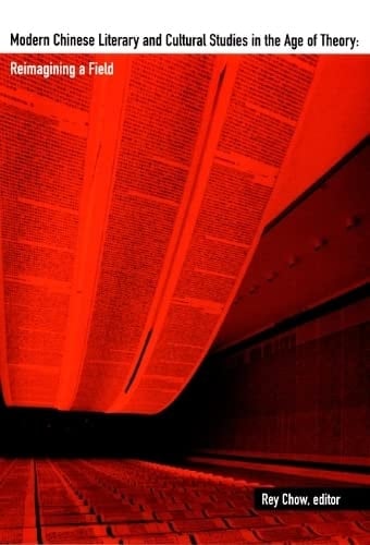 Modern Chinese Literary and Cultural Studies in the Age of Theory Reimagining a Field