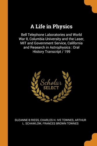 A Life in Physics Bell Telephone Laboratories and World War II, Columbia University and the Laser, MIT and Government Service, California and Research in Astrophysics: Oral History Transcript / 199