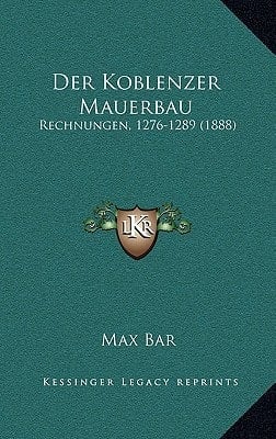 Der Koblenzer Mauerbau: Rechnungen, 1276-1289 (1888) (German Edition)