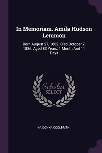 In Memoriam. Amila Hudson Lemmon Born August 27, 1802. Died October 7, 1885. Aged 83 Years, 1 Month And 11 Days