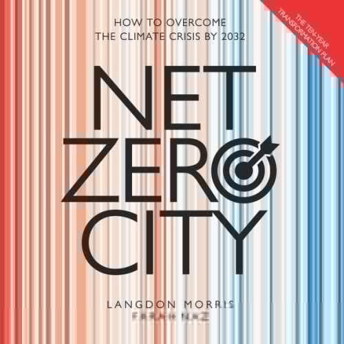 Net Zero City: The Ten Year Transformation Plan: How to Overcome the Climate Crisis by 2032