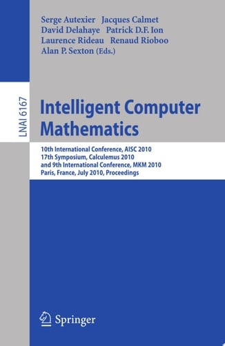 Intelligent Computer Mathematics 10th International Conference, AISC 2010, 17th Symposium, Calculemus 2010, and 9th International Conference, MKM 2010, Paris, France, July 5-10, 2010. Proceedings