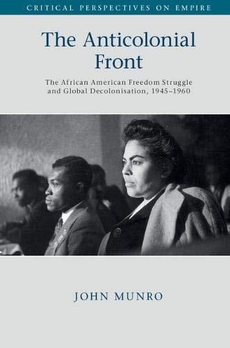 The Anticolonial Front The African American Freedom Struggle and Global Decolonisation, 1945-1960