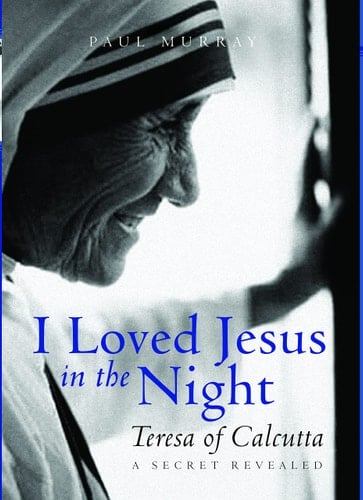 I Loved Jesus in the Night Teresa of Calcutta : a Secret Revealed