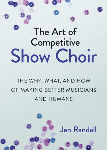 The Art of Competitive Show Choir The Why, What, and how of Making Better Musicians and Humans