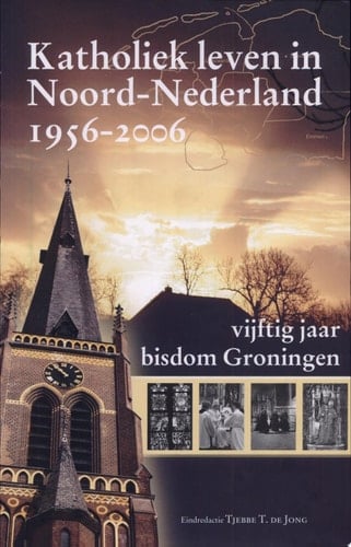Katholiek leven in Noord-Nederland 1956-2006 vijftig jaar bisdom Groningen
