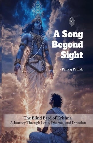 A Song Beyond Sight: The Blind Bard of Krishna: A Journey Through Leela, Dharma and Devotion