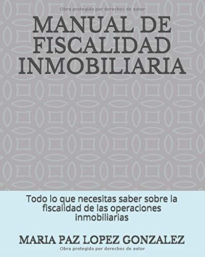 MANUAL DE FISCALIDAD INMOBILIARIA: Todo lo que necesitas saber sobre la fiscalidad de las operaciones inmobiliarias (Spanish Edition)