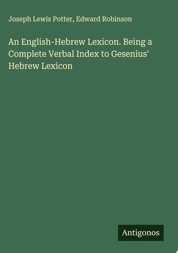 An English-Hebrew Lexicon. Being a Complete Verbal Index to Gesenius' Hebrew Lexicon