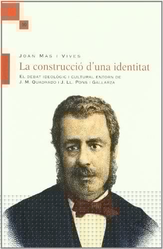 La construcció d'una identitat : el debat ideològic i cultural entorn de J. M. Quadrado y J. LL. Pons i Gallarza