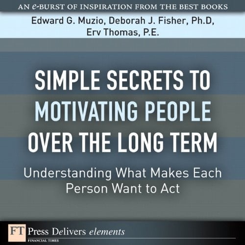 Simple Secrets to Motivating People Over the Long Term: Understanding What Makes Each Person Want to Act (FT Press Delivers Shorts)