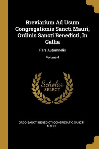Breviarium Ad Usum Congregationis Sancti Mauri, Ordinis Sancti Benedicti, In Gallia Pars Autumnalis; Volume 4