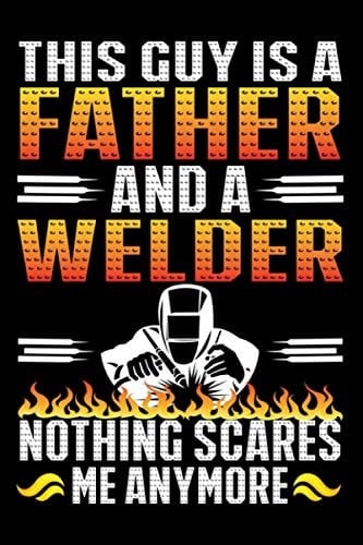 This Guy Is A Father And A Welder Nothing Scares Me Anymore: Diary Journal - Notebook