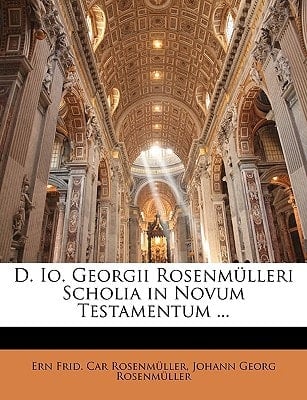 D. Io. Georgii Rosenmülleri Scholia in Novum Testamentum ... (Latin Edition)