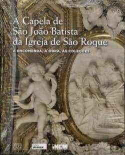 A Capela de São João Batista da Igreja de São Roque a encomenda, a obra, as coleções