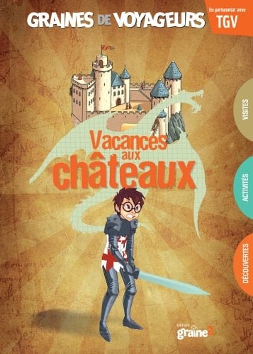 Vacances aux chateaux : [+ la carte détachable des 100 châteaux incontournables à visiter en France]