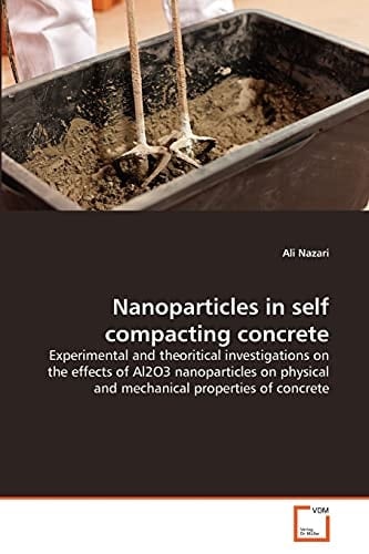 Nanoparticles in self compacting concrete: Experimental and theoritical investigations on the effects of Al2O3 nanoparticles on physical and mechanical properties of concrete
