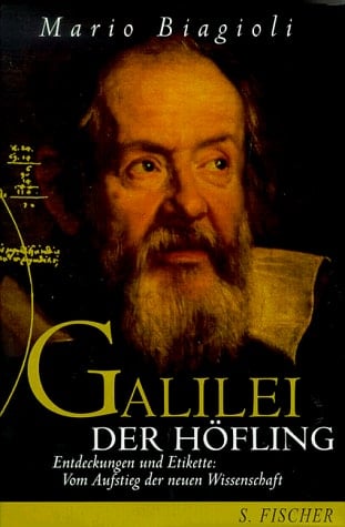 Galilei, der Höfling Entdeckungen und Etikette ; vom Aufstieg der neuen Wissenschaft