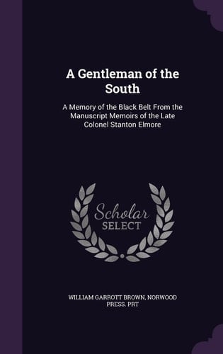 A Gentleman of the South A Memory of the Black Belt from the Manuscript Memoirs of the Late Colonel Stanton Elmore