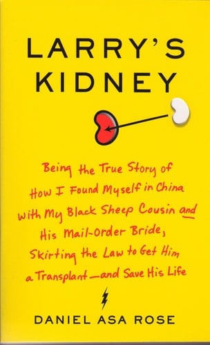 Larry's Kidney Being the True Story of how I Found Myself in China with My Black Sheep Cousin and His Mail-order Bride, Skirting the Law to Get Him a Transplant-- and Save His Life