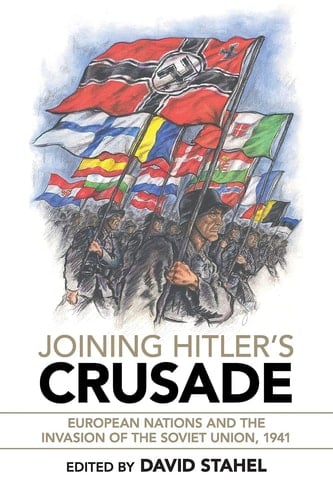 Joining Hitler's Crusade European Nations and the Invasion of the Soviet Union, 1941