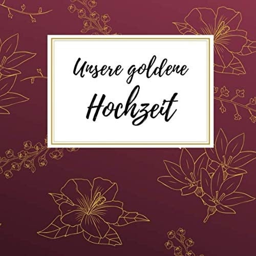 Unsere Goldene Hochzeit Gästebuch Für Die Besten Wünsche an das Jubelpaar | Erinnerungsbuch Zum Selbstgestalten Für über 100 Gäste | Geschenkbücher Zur Goldhochzeit | Motiv: Blüte