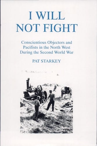 I Will Not Fight Conscientious Objectors and Pacifists in the North West During the Second World War