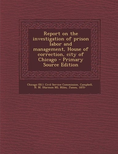 Report on the Investigation of Prison Labor and Management, House of Correction, City of Chicago - Primary Source Edition