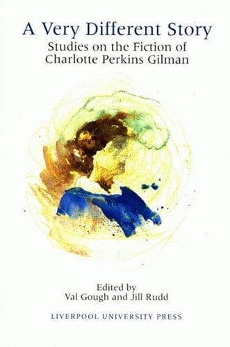 A Very Different Story: Studies on the Fiction of Charlotte Perkins Gilman (Liverpool Science Fiction Texts and Studies, 14) (Volume 14)
