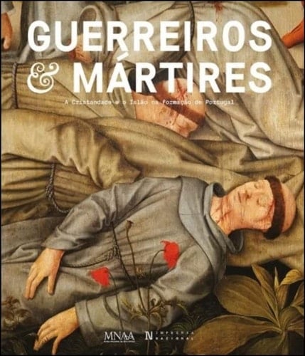 Guerreiros & mártires a cristandade e o islão na formação de Portugal : Museu Nacional de Arte Antiga, 19 nov 2020 - 28 fev 2021