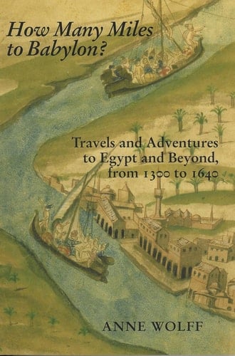 How Many Miles to Babylon?: Travels and Adventures to Egypt and Beyond, From 1300 to 1640