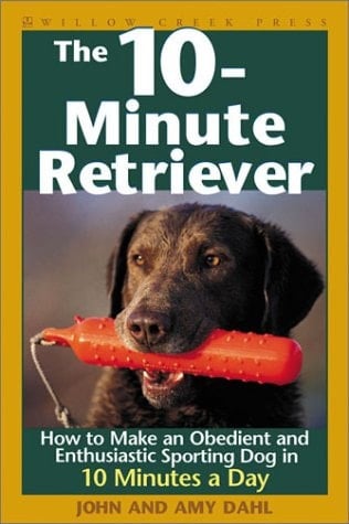 The 10-minute Retriever How to Make an Obedient and Enthusiastic Gun Dog in 10 Minutes a Day