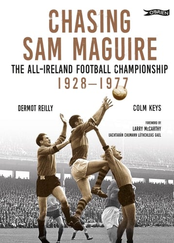 Chasing Sam Maguire The All-Ireland Football Championship 1928-1977