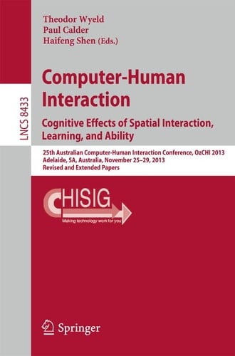 Computer-Human Interaction. Cognitive Effects of Spatial Interaction, Learning, and Ability 25th Australian Computer-Human Interaction Conference, OzCHI 2013, Adelaide, SA, Australia, November 25-29, 2013. Revised and Extended Papers