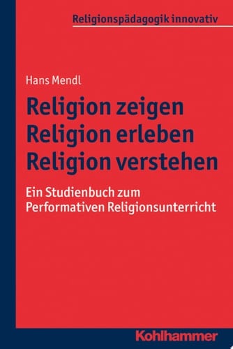 Religion zeigen - Religion erleben - Religion verstehen Ein Studienbuch zum Performativen Religionsunterricht
