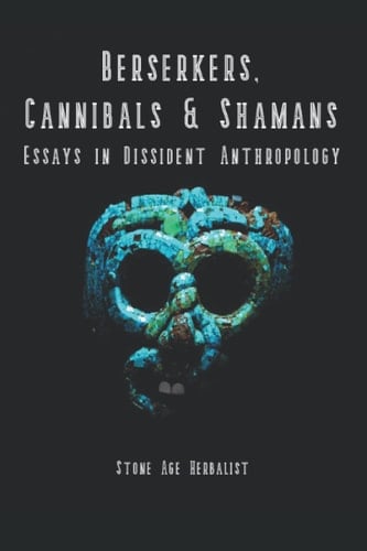 Berserkers, Cannibals & Shamans: Essays in Dissident Anthropology