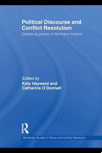 Political Discourse and Conflict Resolution Debating Peace in Northern Ireland