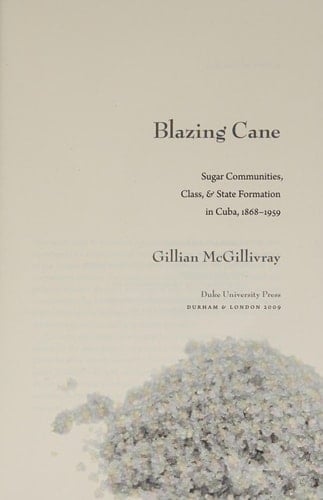 Blazing Cane Sugar Communities, Class, and State Formation in Cuba, 1868–1959