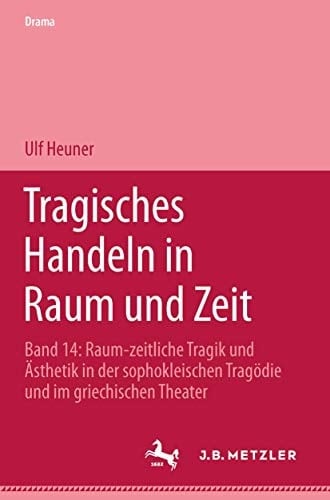 Tragisches Handeln in Raum und Zeit: Raum-zeitliche Tragik und Ästhetik in der sophokleischen Tragödie und im griechischen Theater (Drama. Beiheft) (German Edition)
