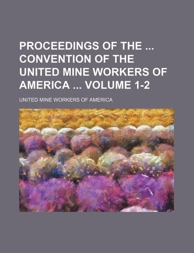 Proceedings of the convention of the United mine workers of America Volume 1-2