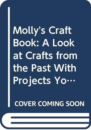 Molly's Craft Book A Look at Crafts from the Past with Projects You Can Make Today