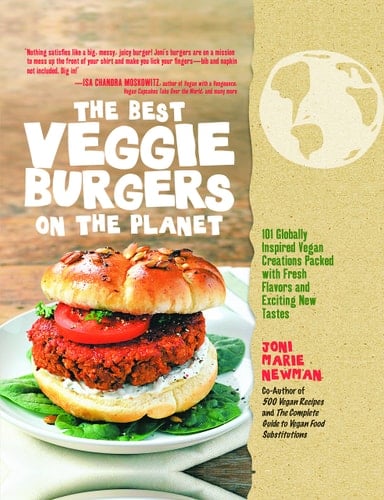 The Best Veggie Burgers on the Planet 101 Globally Inspired Vegan Creations Packed with Fresh Flavors and Exciting New Tastes
