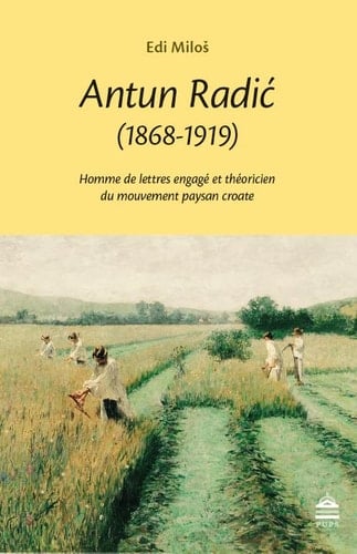 Antun radic (1868-1919): HOMME DE LETTRES ENGAGÉ ET THÉORICIEN DU MOUVEMENT PAYSAN CROATE