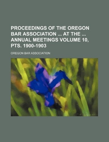 Proceedings of the Oregon Bar Association at the annual meetings Volume 10, pts. 1900-1903