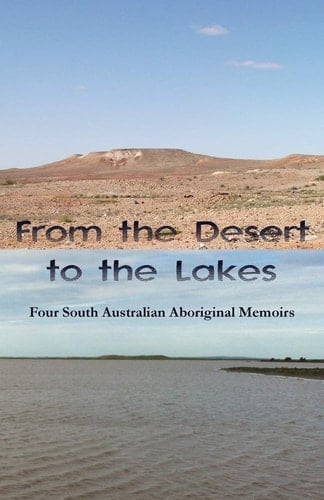 From the Desert to the Lakes Four South Australian Aboriginal Memoirs