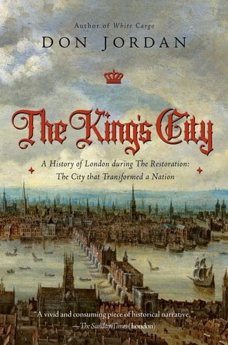The King's City A History of London During The Restoration: The City that Transformed a Nation